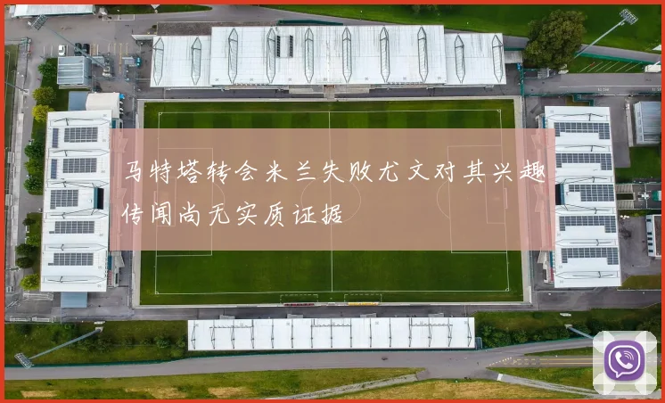 马特塔转会米兰失败尤文对其兴趣传闻尚无实质证据