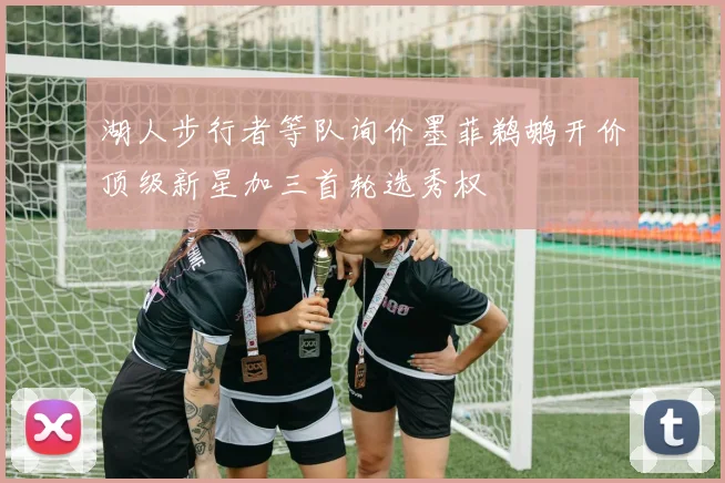 湖人步行者等队询价墨菲鹈鹕开价顶级新星加三首轮选秀权