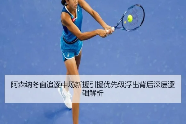 阿森纳冬窗追逐中场新援引援优先级浮出背后深层逻辑解析